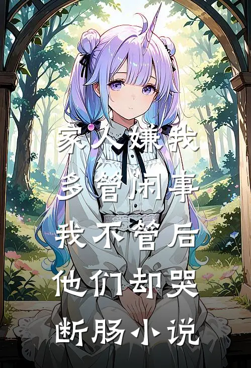 家人嫌我多管闲事，我不管后他们却哭断肠小说