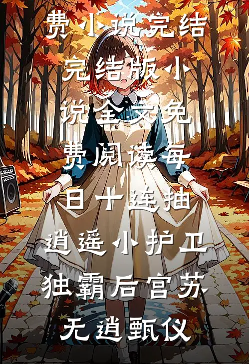 每日十连抽，逍遥小护卫独霸后宫(苏无逍甄仪)免费小说完结_完结版小说全文免费阅读每日十连抽，逍遥小护卫独霸后宫(苏无逍甄仪)