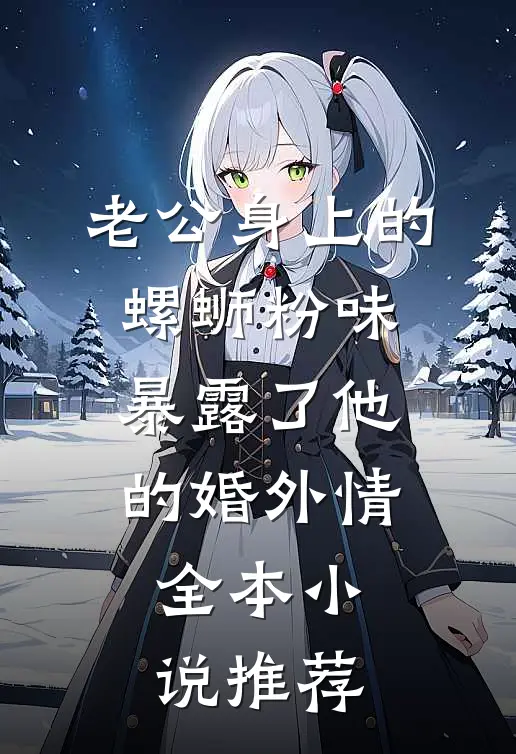 老公身上的螺蛳粉味，暴露了他的婚外情全本小说推荐