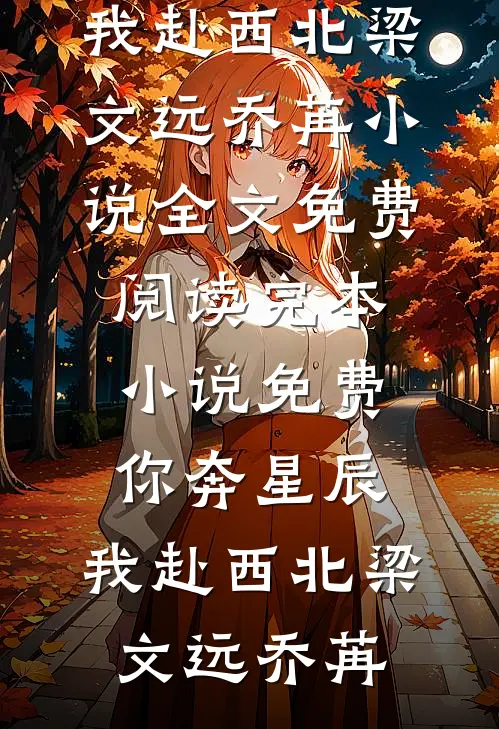 你奔星辰，我赴西北梁文远乔苒小说全文免费阅读_完本小说免费你奔星辰，我赴西北(梁文远乔苒)