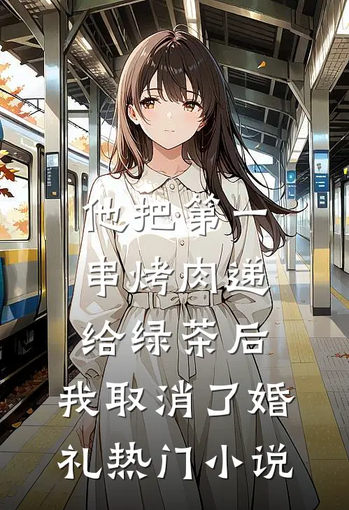 他把第一串烤肉递给绿茶后，我取消了婚礼热门小说