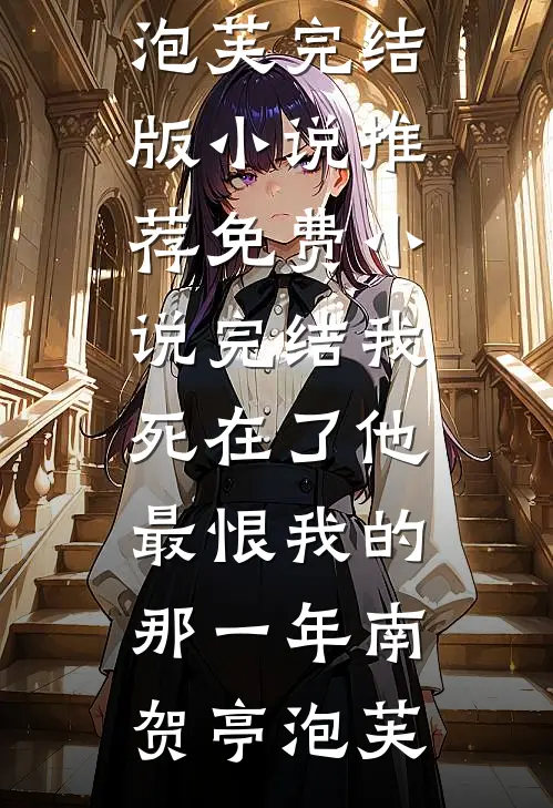 我死在了他最恨我的那一年南贺亭泡芙完结版小说推荐_免费小说完结我死在了他最恨我的那一年南贺亭泡芙