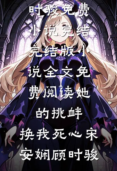 她的挑衅，换我死心宋安娴顾时骏免费小说完结_完结版小说全文免费阅读她的挑衅，换我死心宋安娴顾时骏