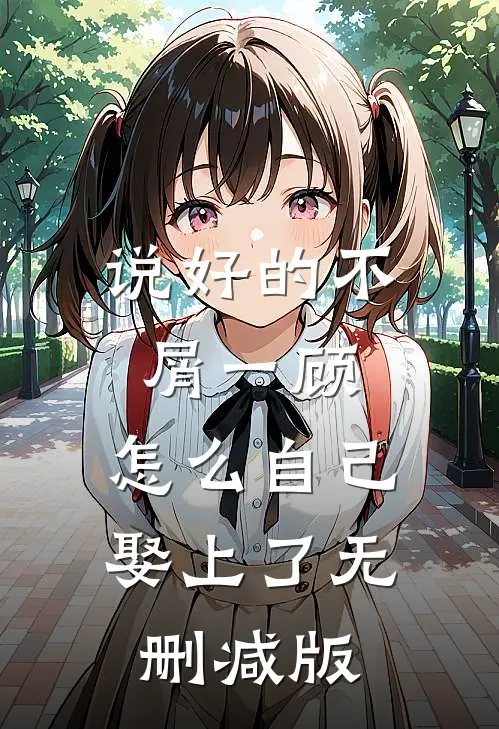 说好的不屑一顾，怎么自己娶上了无删减版