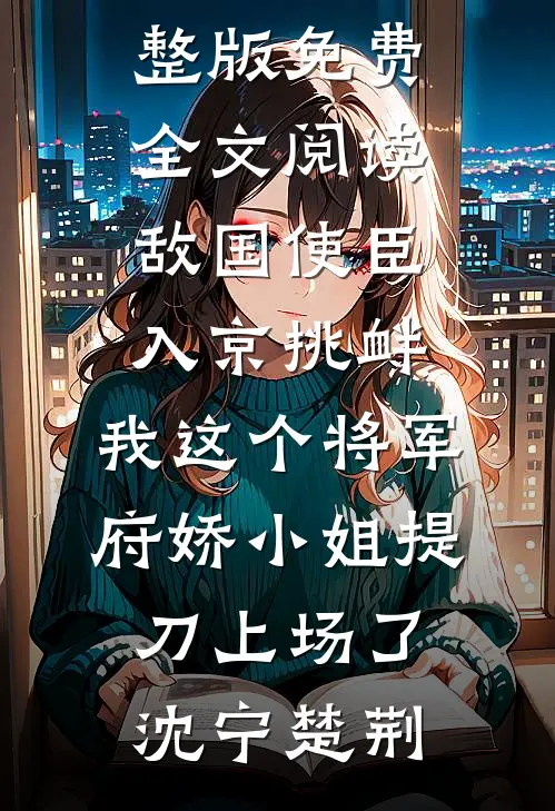 敌国使臣入京挑衅，我这个将军府娇小姐提刀上场了(沈宁楚荆)热门网络小说_完整版免费全文阅读敌国使臣入京挑衅，我这个将军府娇小姐提刀上场了(沈宁楚荆)