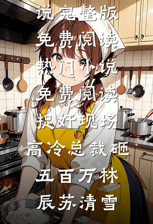 捉奸现场，高冷总裁砸五百万林辰苏清雪小说完整版免费阅读_热门小说免费阅读捉奸现场，高冷总裁砸五百万(林辰苏清雪)