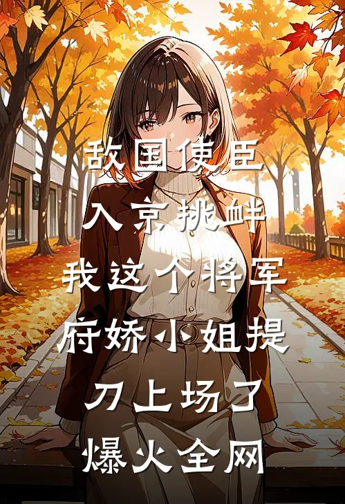 敌国使臣入京挑衅，我这个将军府娇小姐提刀上场了爆火全网