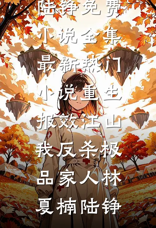 重生报效江山，我反杀极品家人林夏楠陆铮免费小说全集_最新热门小说重生报效江山，我反杀极品家人林夏楠陆铮