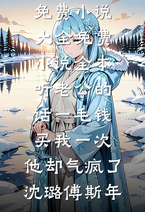听老公的话一毛钱买我一次，他却气疯了沈璐傅斯年免费小说大全_免费小说全本听老公的话一毛钱买我一次，他却气疯了沈璐傅斯年