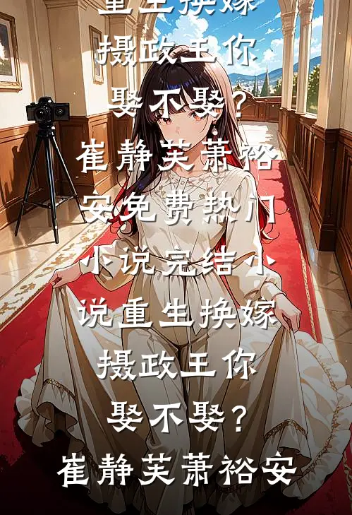 重生换嫁：摄政王你娶不娶？(崔静芙萧裕安)免费热门小说_完结小说重生换嫁：摄政王你娶不娶？(崔静芙萧裕安)