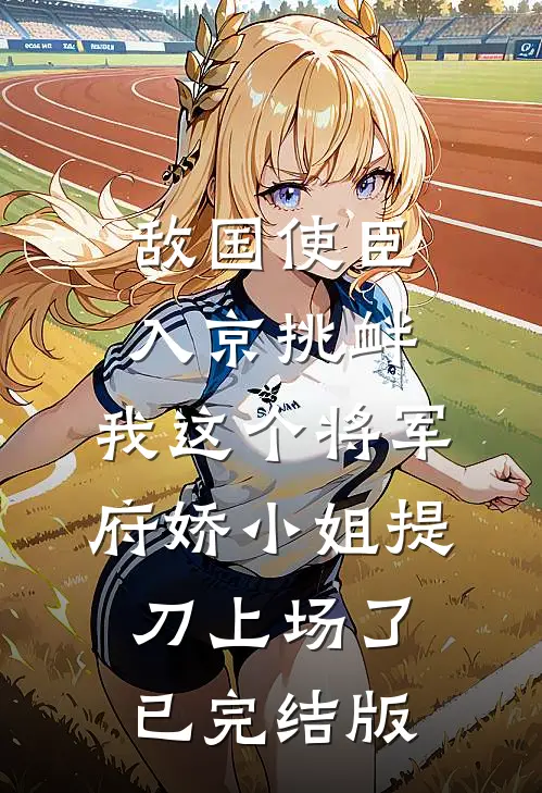 敌国使臣入京挑衅，我这个将军府娇小姐提刀上场了已完结版