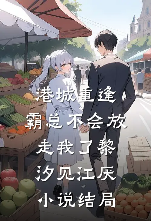 港城重逢，霸总不会放走我了黎汐见江厌小说结局