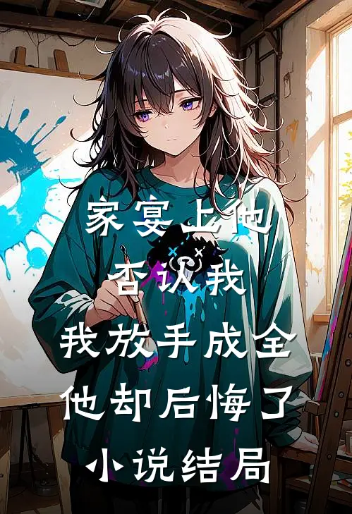 家宴上他否认我，我放手成全他却后悔了小说结局