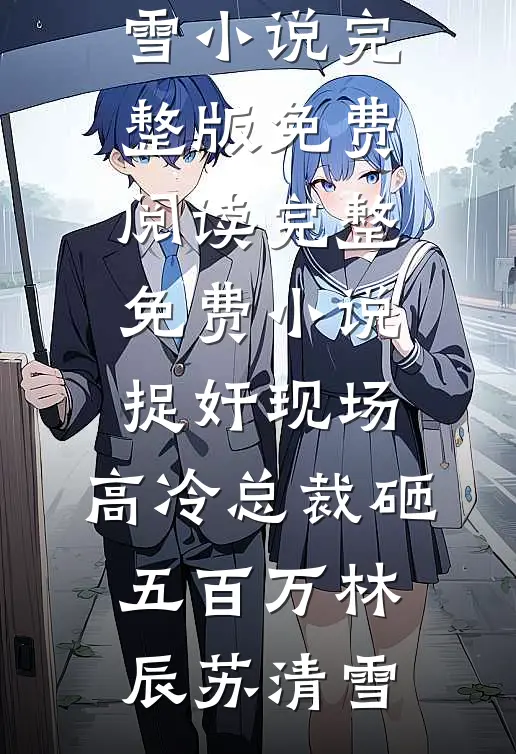 捉奸现场，高冷总裁砸五百万(林辰苏清雪)小说完整版免费阅读_完整免费小说捉奸现场，高冷总裁砸五百万(林辰苏清雪)