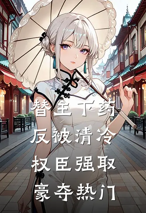 替主下药，反被清冷权臣强取豪夺热门