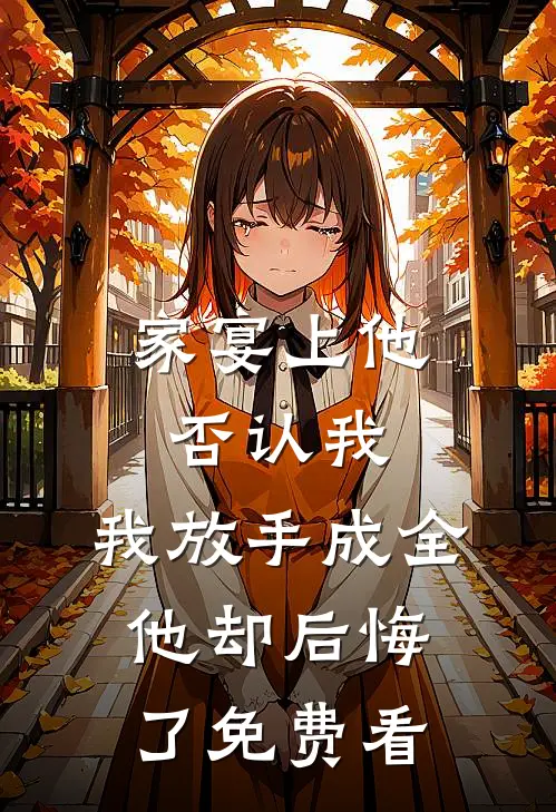 家宴上他否认我，我放手成全他却后悔了免费看