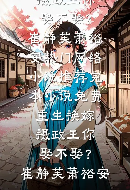 重生换嫁：摄政王你娶不娶？崔静芙萧裕安热门网络小说推荐_完本小说免费重生换嫁：摄政王你娶不娶？崔静芙萧裕安