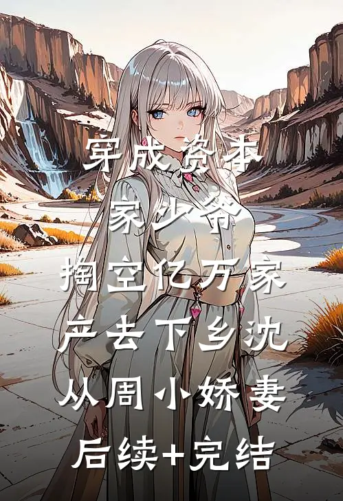 穿成资本家少爷，掏空亿万家产去下乡沈从周小娇妻后续+完结