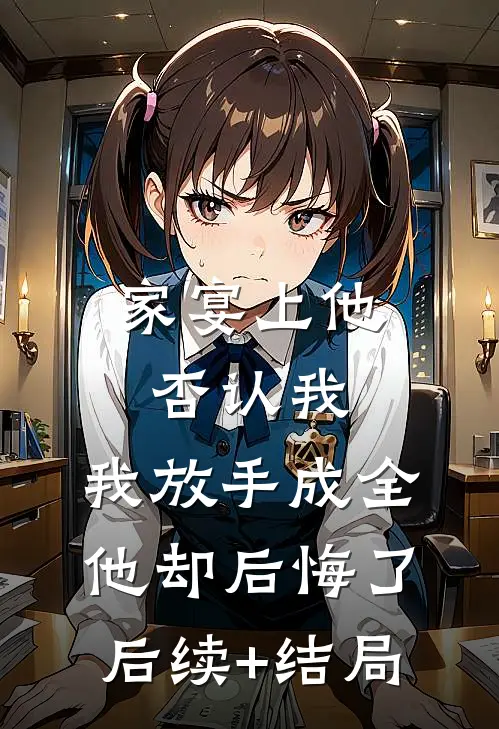 家宴上他否认我，我放手成全他却后悔了后续+结局