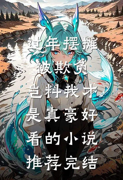 过年摆摊被欺负，岂料我才是真豪好看的小说推荐完结