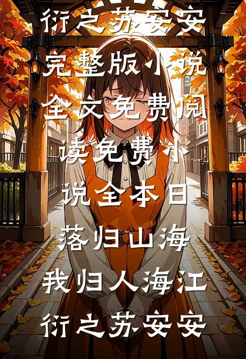 日落归山海，我归人海(江衍之苏安安)完整版小说全文免费阅读_免费小说全本日落归山海，我归人海(江衍之苏安安)
