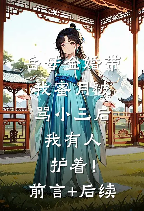 岳母金婚带我蜜月被骂小三后，我有人护着！前言+后续