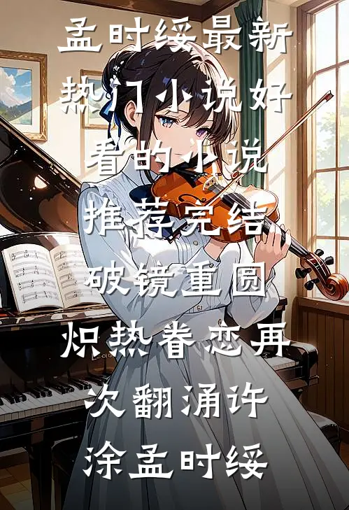 破镜重圆，炽热眷恋再次翻涌许涂孟时绥最新热门小说_好看的小说推荐完结破镜重圆，炽热眷恋再次翻涌(许涂孟时绥)