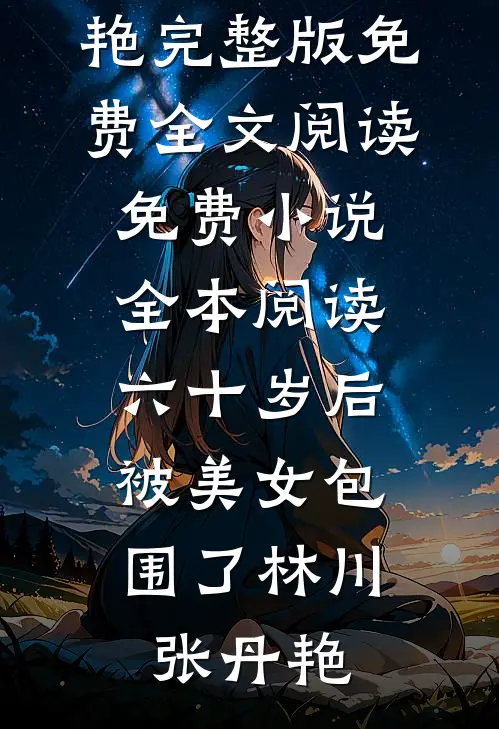 六十岁后，被美女包围了林川张丹艳完整版免费全文阅读_免费小说全本阅读六十岁后，被美女包围了林川张丹艳