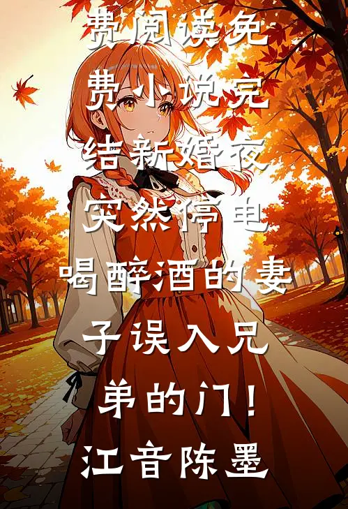 新婚夜突然停电，喝醉酒的妻子误入兄弟的门！(江音陈墨)免费小说免费阅读_免费小说完结新婚夜突然停电，喝醉酒的妻子误入兄弟的门！江音陈墨
