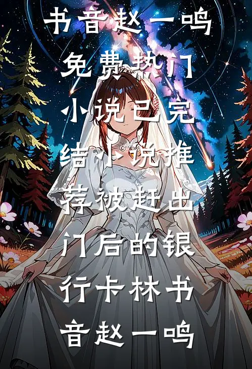 被赶出门后的银行卡(林书音赵一鸣)免费热门小说_已完结小说推荐被赶出门后的银行卡林书音赵一鸣