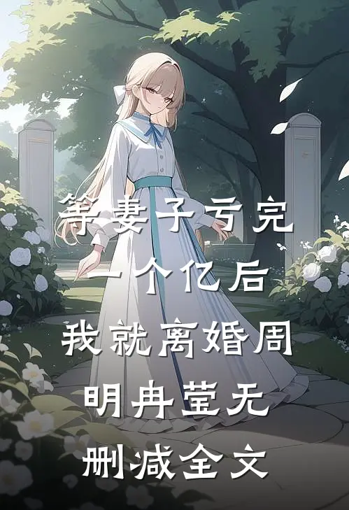 等妻子亏完一个亿后，我就离婚周明冉莹无删减全文