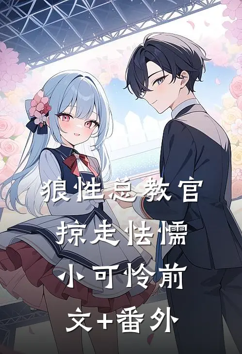 狼性总教官，掠走怯懦小可怜前文+番外