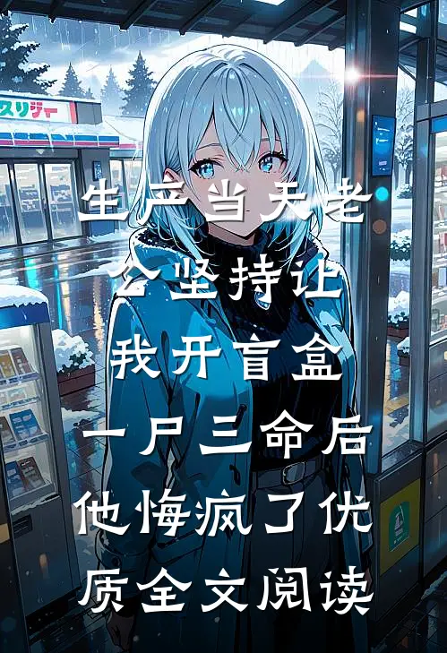 生产当天老公坚持让我开盲盒，一尸三命后他悔疯了优质全文阅读