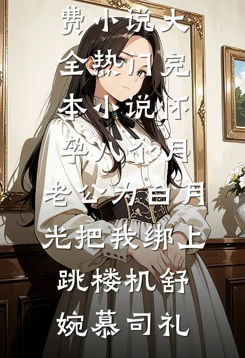 怀孕八个月，老公为白月光把我绑上跳楼机(舒婉慕司礼)免费小说大全_热门完本小说怀孕八个月，老公为白月光把我绑上跳楼机舒婉慕司礼