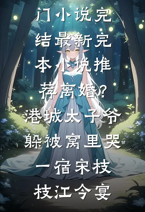 离婚？港城太子爷躲被窝里哭一宿宋枝枝江今宴热门小说完结_最新完本小说推荐离婚？港城太子爷躲被窝里哭一宿宋枝枝江今宴