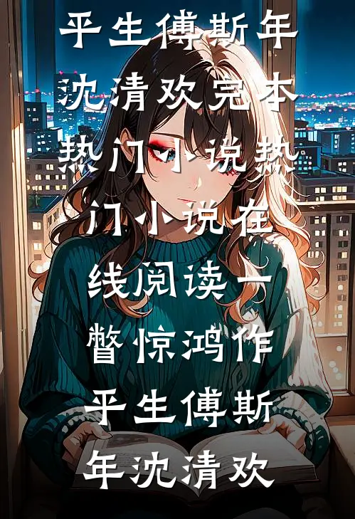 一瞥惊鸿作平生(傅斯年沈清欢)完本热门小说_热门小说在线阅读一瞥惊鸿作平生(傅斯年沈清欢)