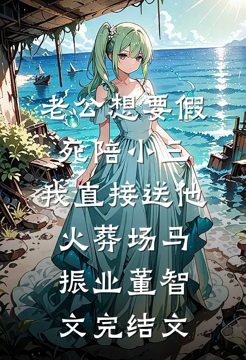 老公想要假死陪小三，我直接送他火葬场马振业董智文完结文