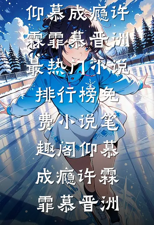 仰慕成瘾许霖霏慕晋洲最热门小说排行榜_免费小说笔趣阁仰慕成瘾许霖霏慕晋洲