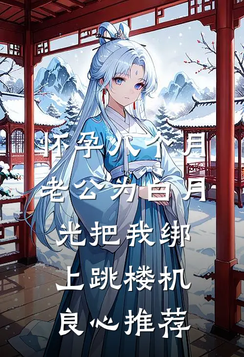 怀孕八个月，老公为白月光把我绑上跳楼机良心推荐