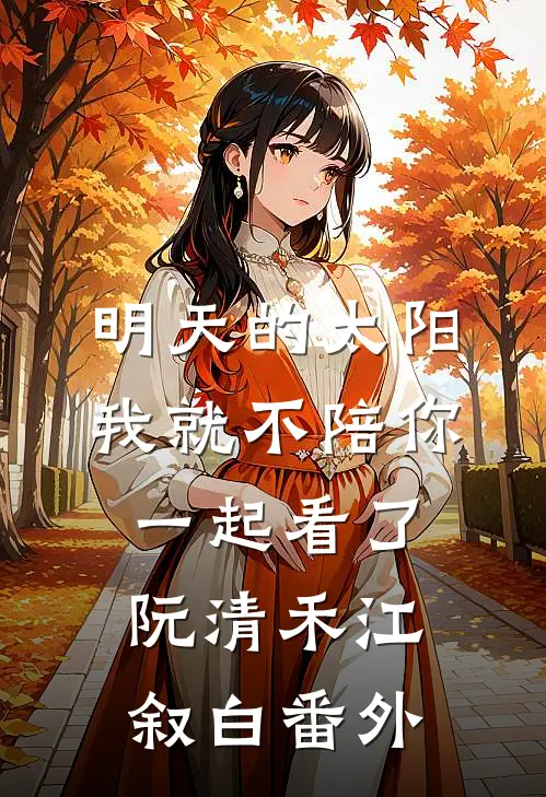 明天的太阳，我就不陪你一起看了阮清禾江叙白番外