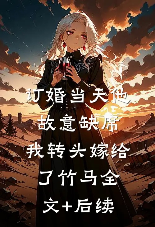 订婚当天他故意缺席，我转头嫁给了竹马全文+后续