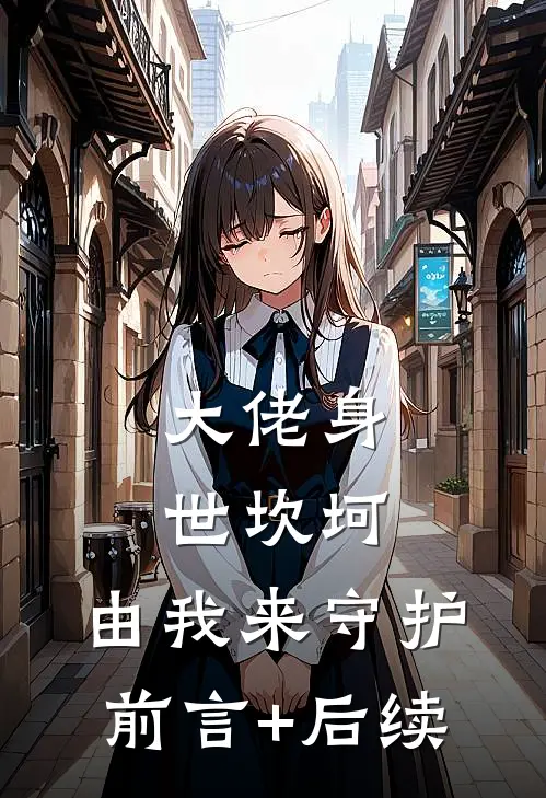 大佬身世坎坷，由我来守护前言+后续