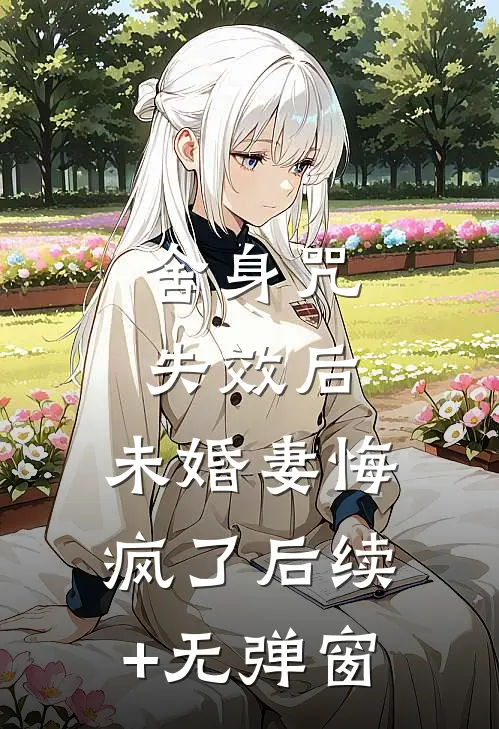 舍身咒失效后，未婚妻悔疯了后续+无弹窗