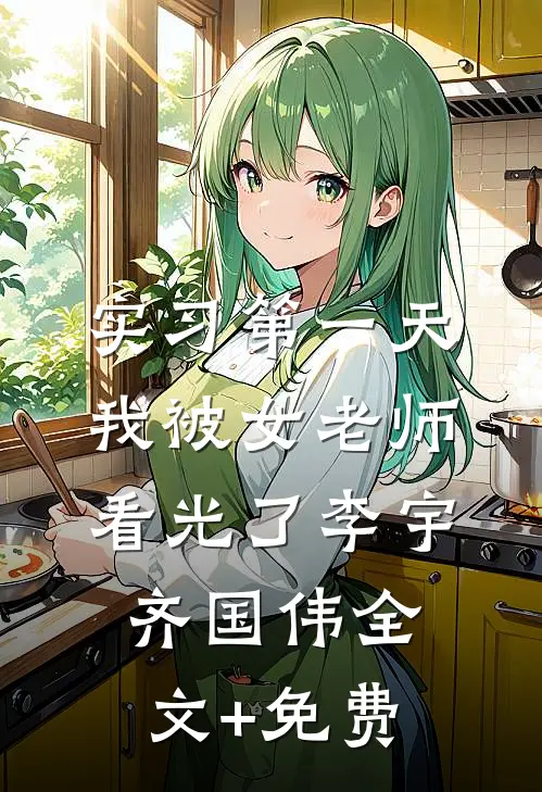 实习第一天，我被女老师看光了李宇齐国伟全文+免费