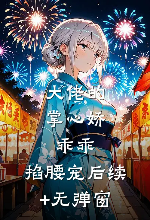 大佬的掌心娇：乖乖，掐腰宠后续+无弹窗