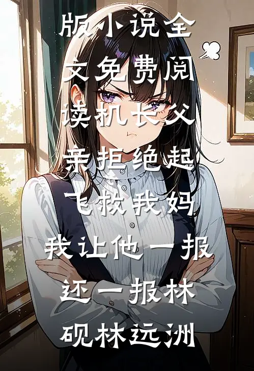 机长父亲拒绝起飞救我妈，我让他一报还一报林砚林远洲已完结小说推荐_完整版小说全文免费阅读机长父亲拒绝起飞救我妈，我让他一报还一报林砚林远洲