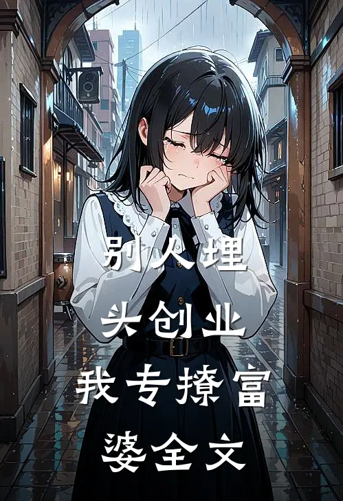 别人埋头创业，我专撩富婆全文