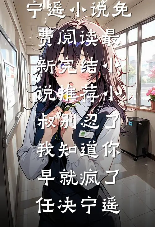 小叔别忍了，我知道你早就疯了任决宁遥小说免费阅读_最新完结小说推荐小叔别忍了，我知道你早就疯了任决宁遥