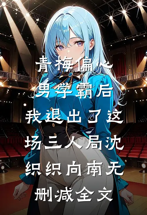 青梅偏心男学霸后，我退出了这场三人局沈织织向南无删减全文