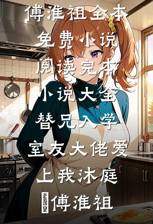 替兄入学，室友大佬爱上我沐庭祎傅淮祖全本免费小说阅读_完本小说大全替兄入学，室友大佬爱上我沐庭祎傅淮祖